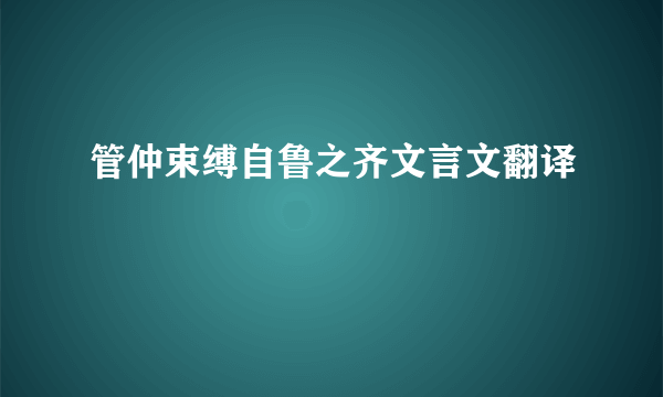 管仲束缚自鲁之齐文言文翻译