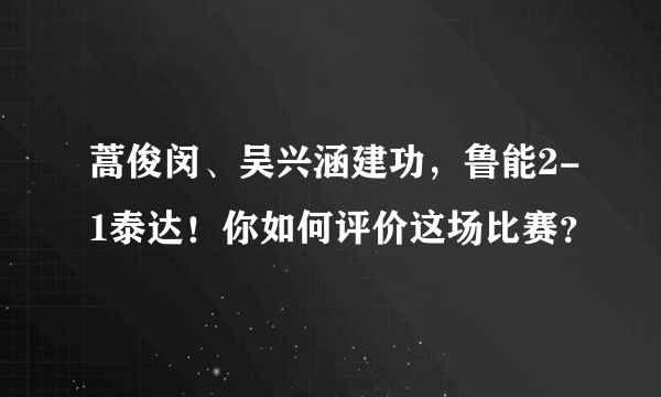 蒿俊闵、吴兴涵建功，鲁能2-1泰达！你如何评价这场比赛？