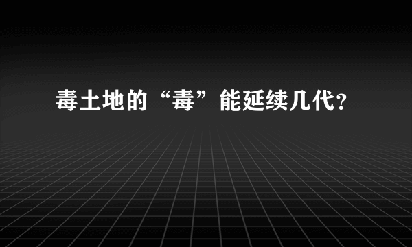 毒土地的“毒”能延续几代？