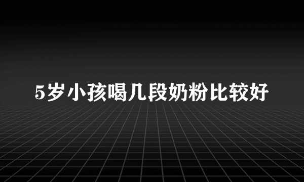 5岁小孩喝几段奶粉比较好