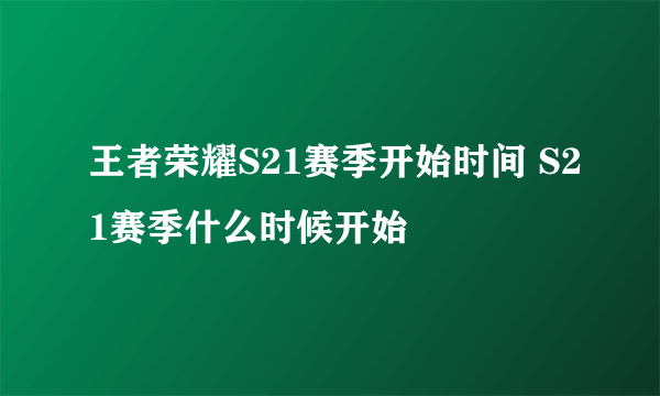 王者荣耀S21赛季开始时间 S21赛季什么时候开始