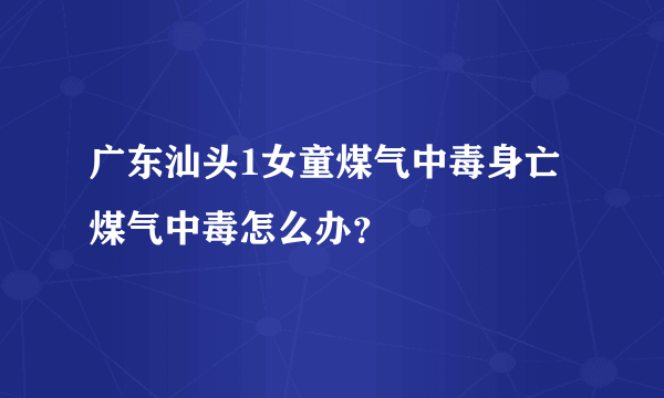 广东汕头1女童煤气中毒身亡 煤气中毒怎么办？