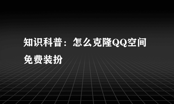 知识科普：怎么克隆QQ空间免费装扮