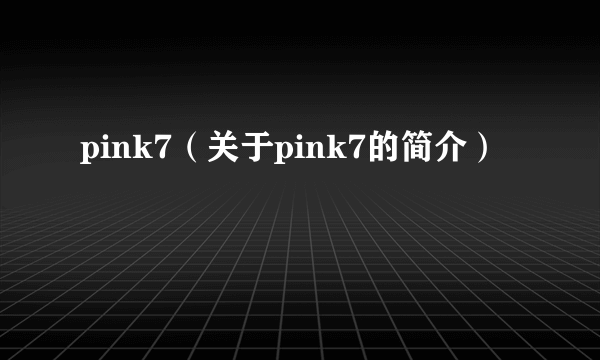 pink7（关于pink7的简介）