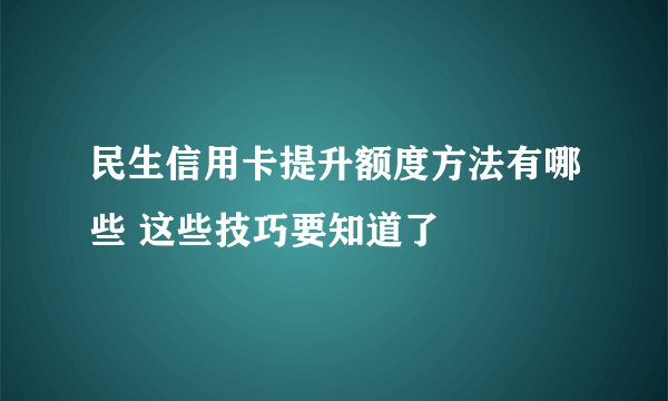 民生信用卡提升额度方法有哪些 这些技巧要知道了