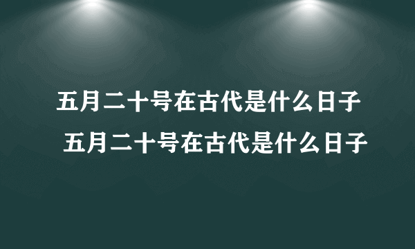 五月二十号在古代是什么日子 五月二十号在古代是什么日子