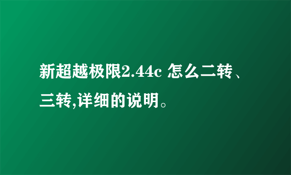 新超越极限2.44c 怎么二转、三转,详细的说明。