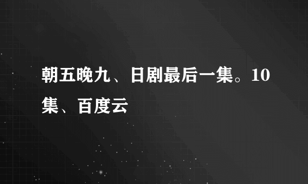 朝五晚九、日剧最后一集。10集、百度云