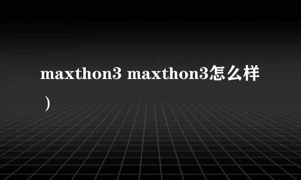 maxthon3 maxthon3怎么样）