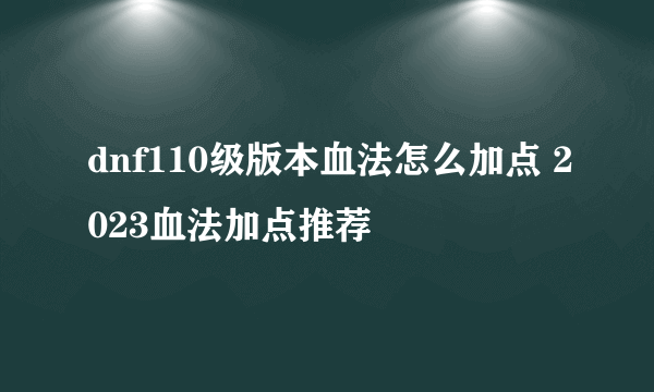 dnf110级版本血法怎么加点 2023血法加点推荐