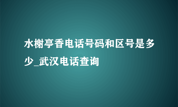 水榭亭香电话号码和区号是多少_武汉电话查询