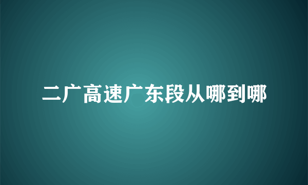 二广高速广东段从哪到哪