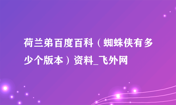 荷兰弟百度百科（蜘蛛侠有多少个版本）资料_飞外网