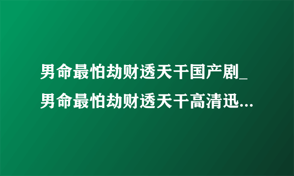 男命最怕劫财透天干国产剧_男命最怕劫财透天干高清迅雷在线观看