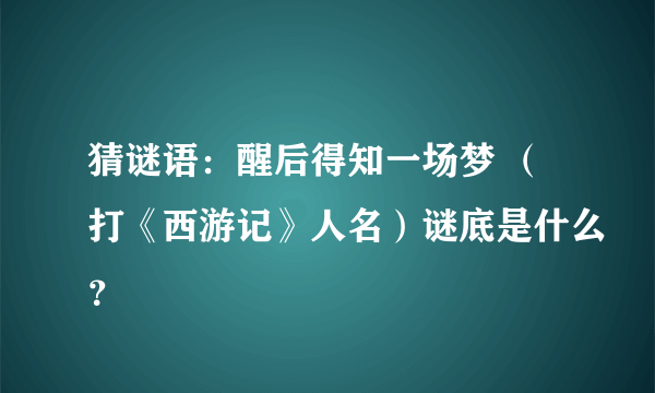 猜谜语：醒后得知一场梦 （打《西游记》人名）谜底是什么？