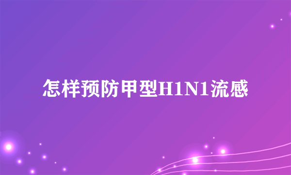 怎样预防甲型H1N1流感