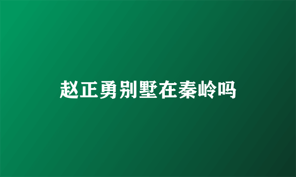 赵正勇别墅在秦岭吗