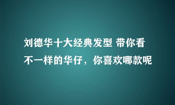 刘德华十大经典发型 带你看不一样的华仔，你喜欢哪款呢