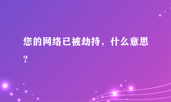 您的网络已被劫持，什么意思？