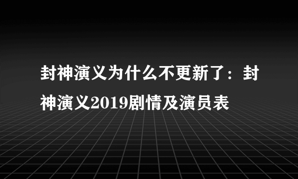 封神演义为什么不更新了：封神演义2019剧情及演员表