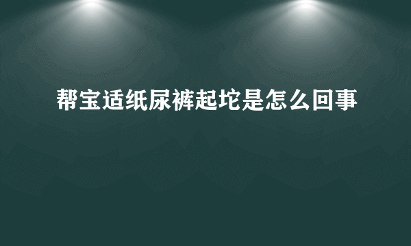 帮宝适纸尿裤起坨是怎么回事