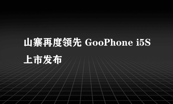 山寨再度领先 GooPhone i5S上市发布