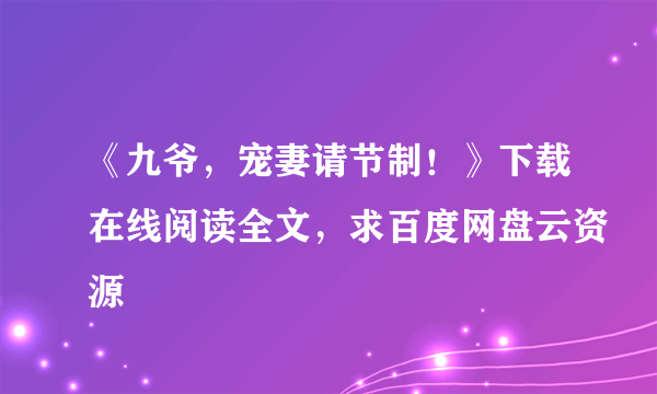 《九爷，宠妻请节制！》下载在线阅读全文，求百度网盘云资源