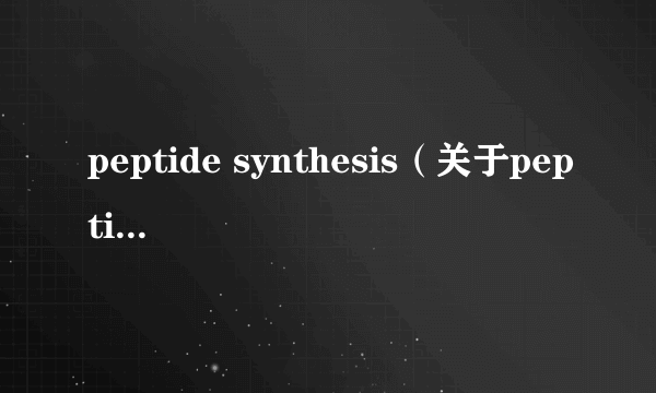 peptide synthesis（关于peptide synthesis的简介）