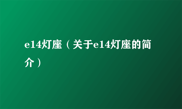 e14灯座（关于e14灯座的简介）