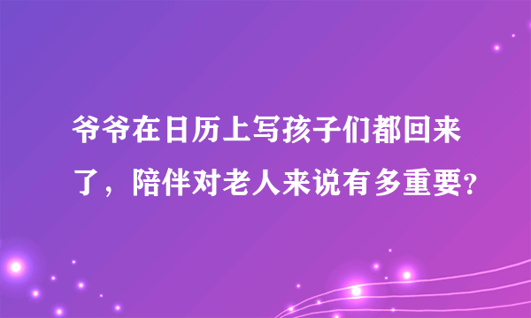 爷爷在日历上写孩子们都回来了，陪伴对老人来说有多重要？