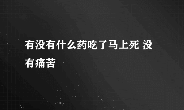 有没有什么药吃了马上死 没有痛苦