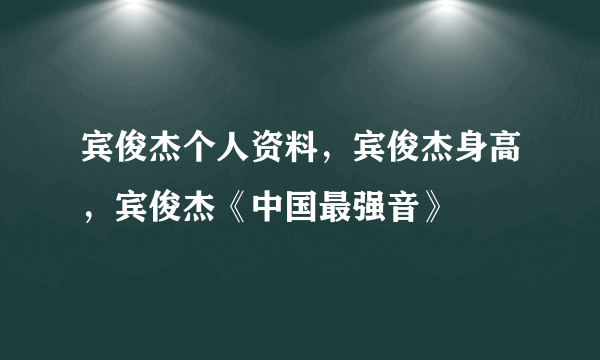 宾俊杰个人资料，宾俊杰身高，宾俊杰《中国最强音》