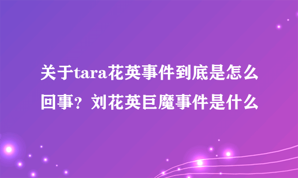 关于tara花英事件到底是怎么回事？刘花英巨魔事件是什么