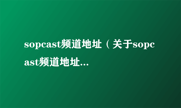 sopcast频道地址（关于sopcast频道地址的简介）