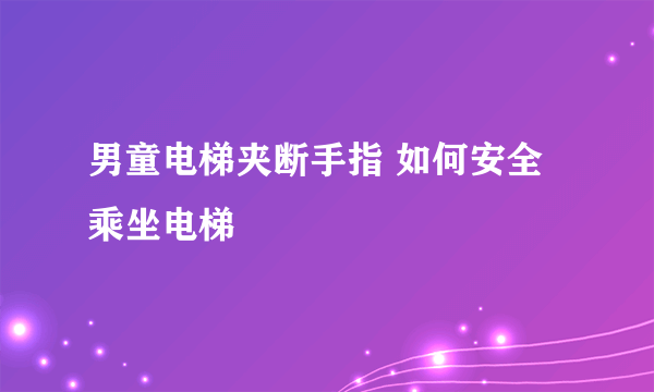 男童电梯夹断手指 如何安全乘坐电梯