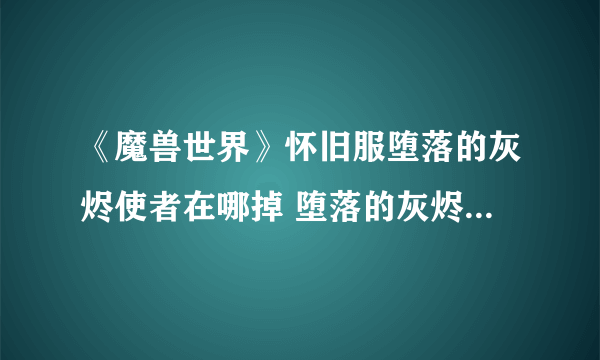 《魔兽世界》怀旧服堕落的灰烬使者在哪掉 堕落的灰烬使者掉落位置