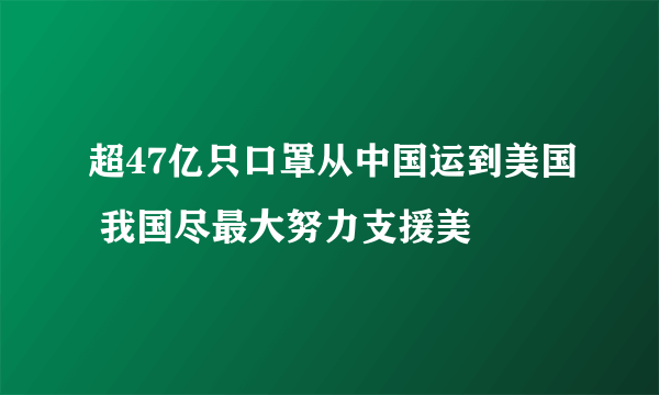 超47亿只口罩从中国运到美国 我国尽最大努力支援美