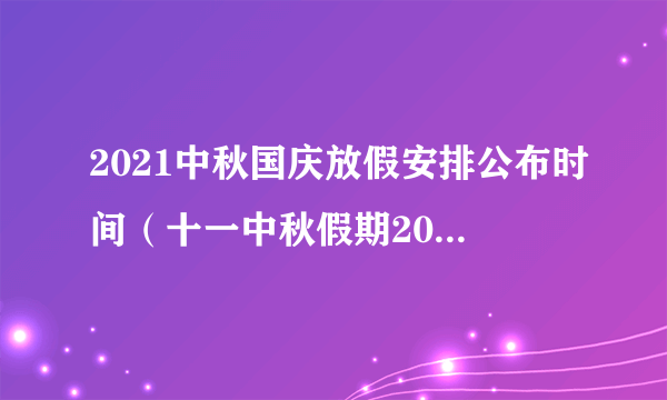 2021中秋国庆放假安排公布时间（十一中秋假期2021放假安排表）