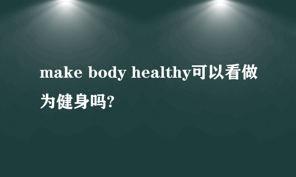 make body healthy可以看做为健身吗?