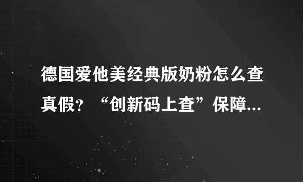 德国爱他美经典版奶粉怎么查真假？“创新码上查”保障宝宝健康