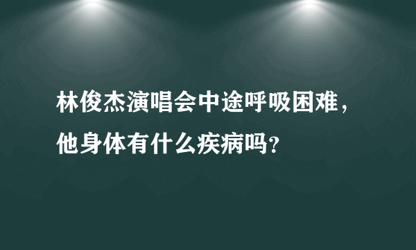 林俊杰演唱会中途呼吸困难，他身体有什么疾病吗？