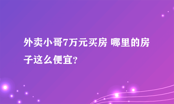 外卖小哥7万元买房 哪里的房子这么便宜？