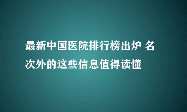 最新中国医院排行榜出炉 名次外的这些信息值得读懂