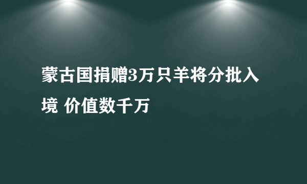 蒙古国捐赠3万只羊将分批入境 价值数千万