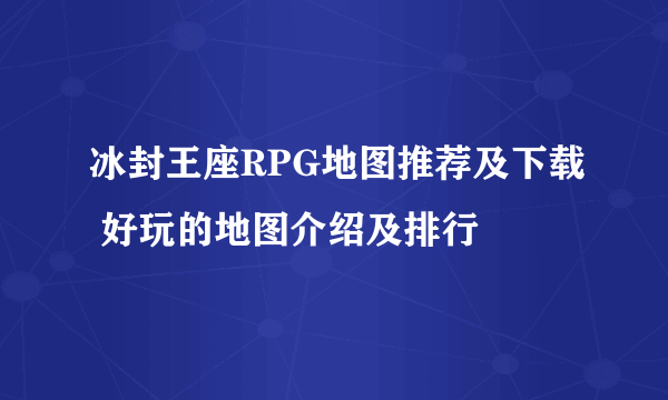 冰封王座RPG地图推荐及下载 好玩的地图介绍及排行