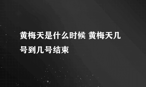 黄梅天是什么时候 黄梅天几号到几号结束