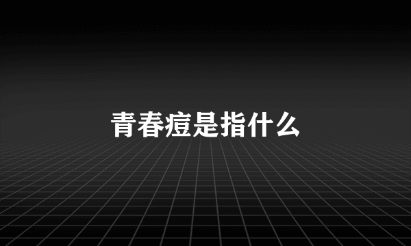 青春痘是指什么