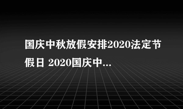 国庆中秋放假安排2020法定节假日 2020国庆中秋放假安排表