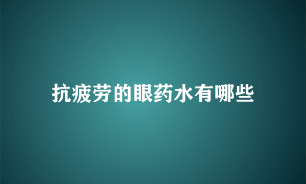 抗疲劳的眼药水有哪些