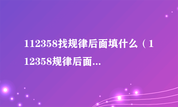 112358找规律后面填什么（112358规律后面填什么？）